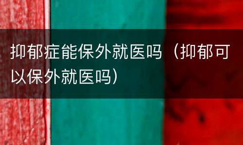抑郁症能保外就医吗（抑郁可以保外就医吗）