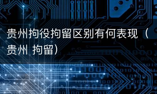 贵州拘役拘留区别有何表现（贵州 拘留）