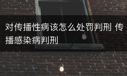 对传播性病该怎么处罚判刑 传播感染病判刑