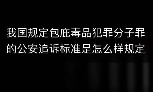 我国规定包庇毒品犯罪分子罪的公安追诉标准是怎么样规定