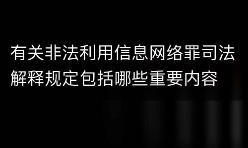 有关非法利用信息网络罪司法解释规定包括哪些重要内容