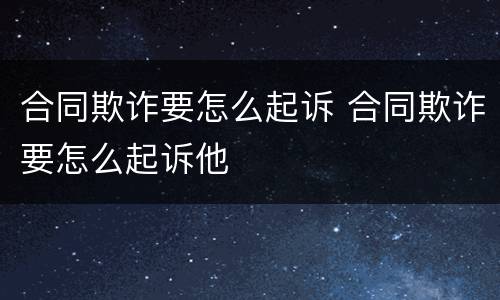 合同欺诈要怎么起诉 合同欺诈要怎么起诉他