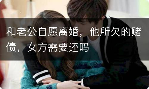 和老公自愿离婚，他所欠的赌债，女方需要还吗