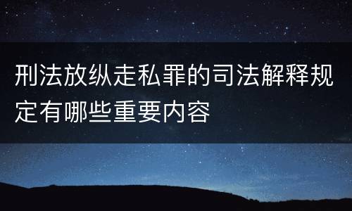 刑法放纵走私罪的司法解释规定有哪些重要内容