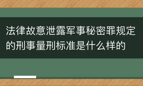 法律故意泄露军事秘密罪规定的刑事量刑标准是什么样的