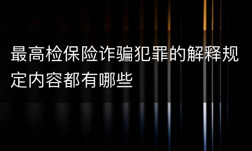 最高检保险诈骗犯罪的解释规定内容都有哪些