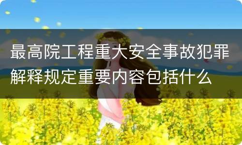最高院工程重大安全事故犯罪解释规定重要内容包括什么