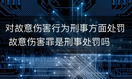 对故意伤害行为刑事方面处罚 故意伤害罪是刑事处罚吗