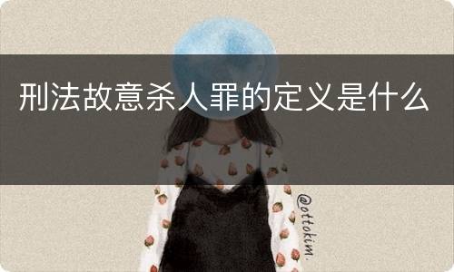 刑法故意杀人罪的定义是什么