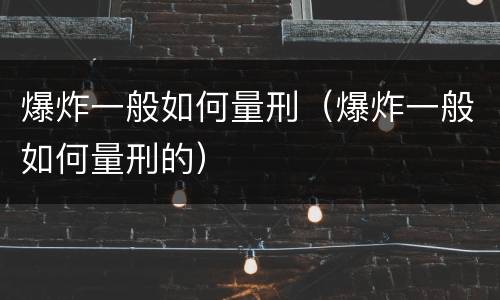 爆炸一般如何量刑（爆炸一般如何量刑的）