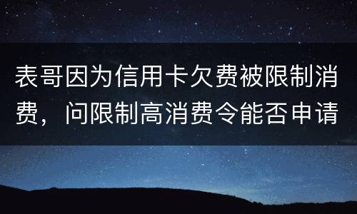 表哥因为信用卡欠费被限制消费，问限制高消费令能否申请复议