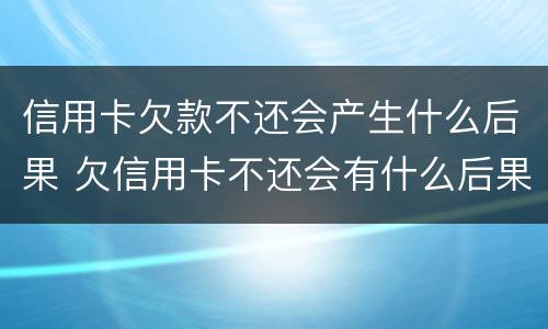 信用卡欠款不还会产生什么后果 欠信用卡不还会有什么后果