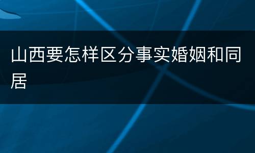 山西要怎样区分事实婚姻和同居