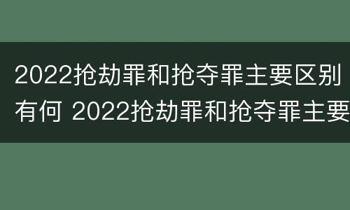 2022抢劫罪和抢夺罪主要区别有何 2022抢劫罪和抢夺罪主要区别有何不同