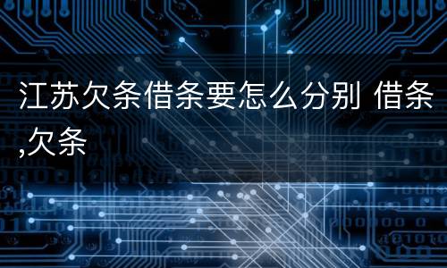 江苏欠条借条要怎么分别 借条,欠条