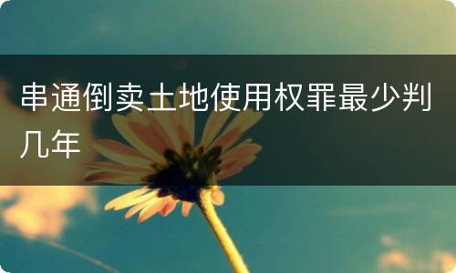 串通倒卖土地使用权罪最少判几年