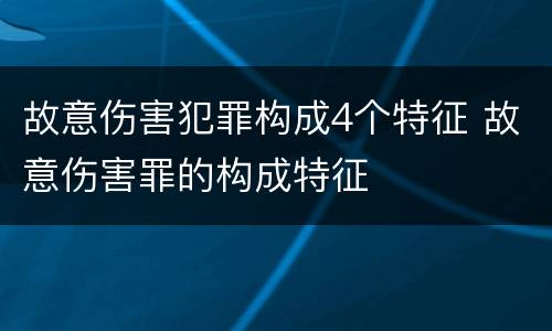 故意伤害犯罪构成4个特征 故意伤害罪的构成特征