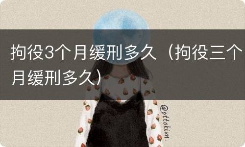 拘役3个月缓刑多久（拘役三个月缓刑多久）