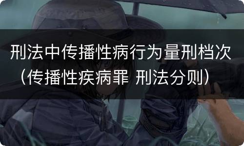刑法中传播性病行为量刑档次（传播性疾病罪 刑法分则）