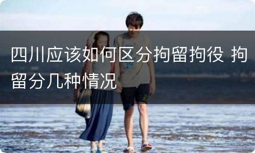 四川应该如何区分拘留拘役 拘留分几种情况