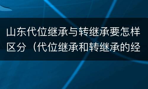 山东代位继承与转继承要怎样区分（代位继承和转继承的经典案例）