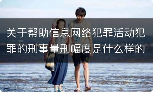 关于帮助信息网络犯罪活动犯罪的刑事量刑幅度是什么样的