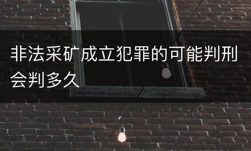 非法采矿成立犯罪的可能判刑会判多久