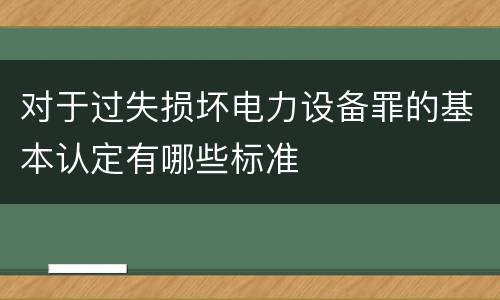 对于过失损坏电力设备罪的基本认定有哪些标准