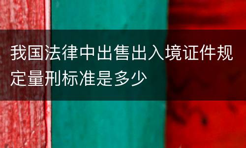 我国法律中出售出入境证件规定量刑标准是多少
