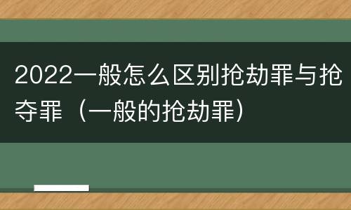 2022一般怎么区别抢劫罪与抢夺罪（一般的抢劫罪）