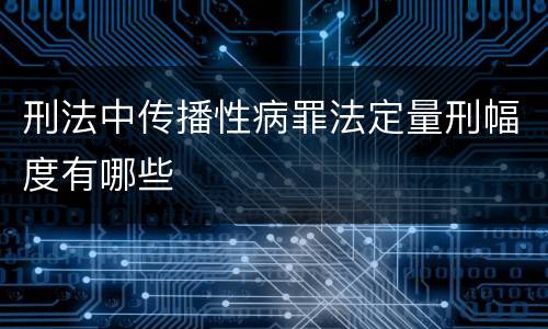刑法中传播性病罪法定量刑幅度有哪些