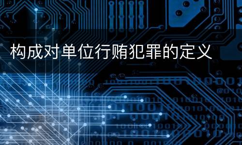 构成对单位行贿犯罪的定义