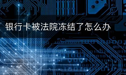 银行卡被法院冻结了怎么办