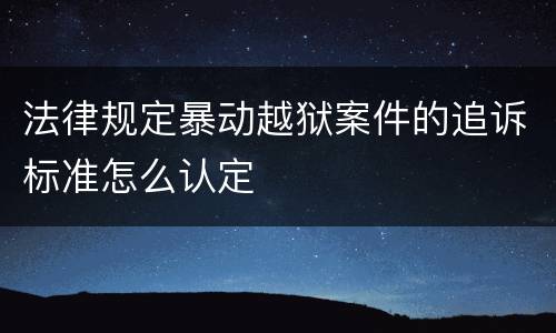 法律规定暴动越狱案件的追诉标准怎么认定