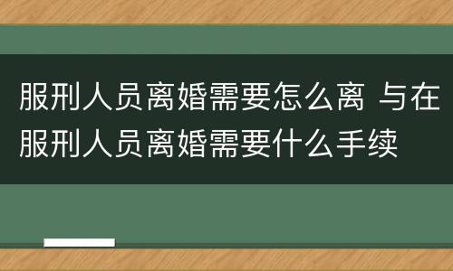 服刑人员离婚需要怎么离 与在服刑人员离婚需要什么手续