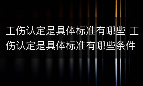 工伤认定是具体标准有哪些 工伤认定是具体标准有哪些条件