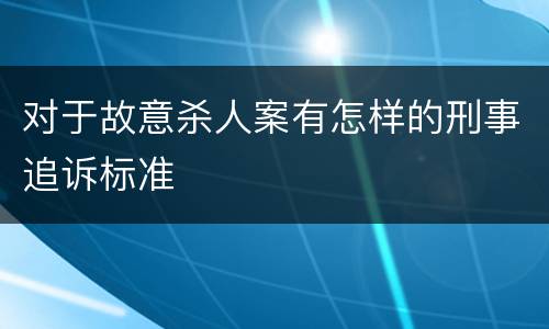 对于故意杀人案有怎样的刑事追诉标准
