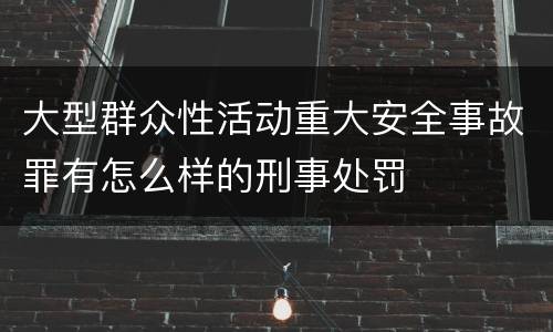 大型群众性活动重大安全事故罪有怎么样的刑事处罚