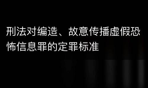 刑法对编造、故意传播虚假恐怖信息罪的定罪标准