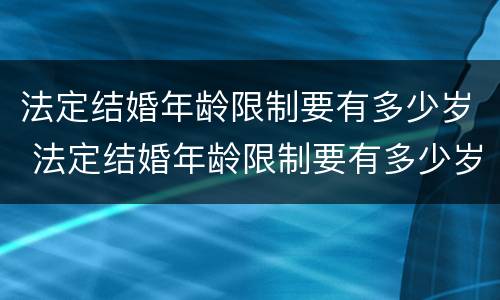 法定结婚年龄限制要有多少岁 法定结婚年龄限制要有多少岁的