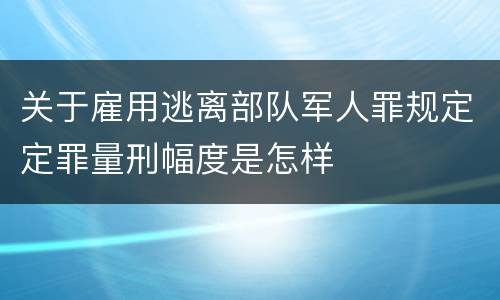关于雇用逃离部队军人罪规定定罪量刑幅度是怎样
