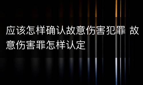 应该怎样确认故意伤害犯罪 故意伤害罪怎样认定