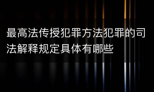 最高法传授犯罪方法犯罪的司法解释规定具体有哪些