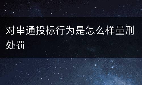 对串通投标行为是怎么样量刑处罚
