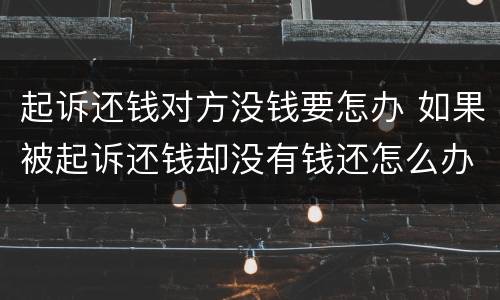 起诉还钱对方没钱要怎办 如果被起诉还钱却没有钱还怎么办