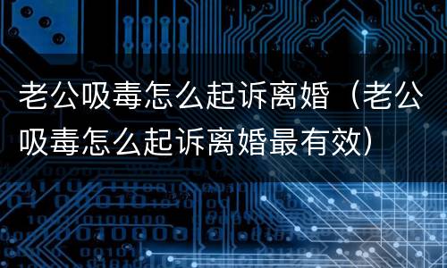 老公吸毒怎么起诉离婚（老公吸毒怎么起诉离婚最有效）
