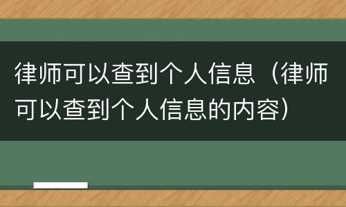 律师可以查到个人信息（律师可以查到个人信息的内容）