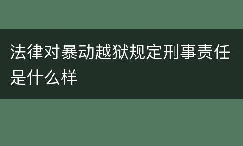 法律对暴动越狱规定刑事责任是什么样