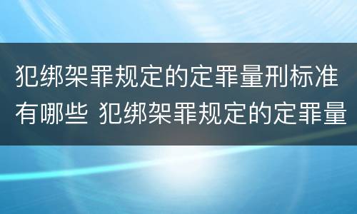 犯绑架罪规定的定罪量刑标准有哪些 犯绑架罪规定的定罪量刑标准有哪些不同