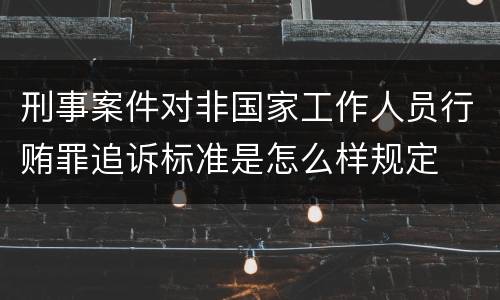 刑事案件对非国家工作人员行贿罪追诉标准是怎么样规定